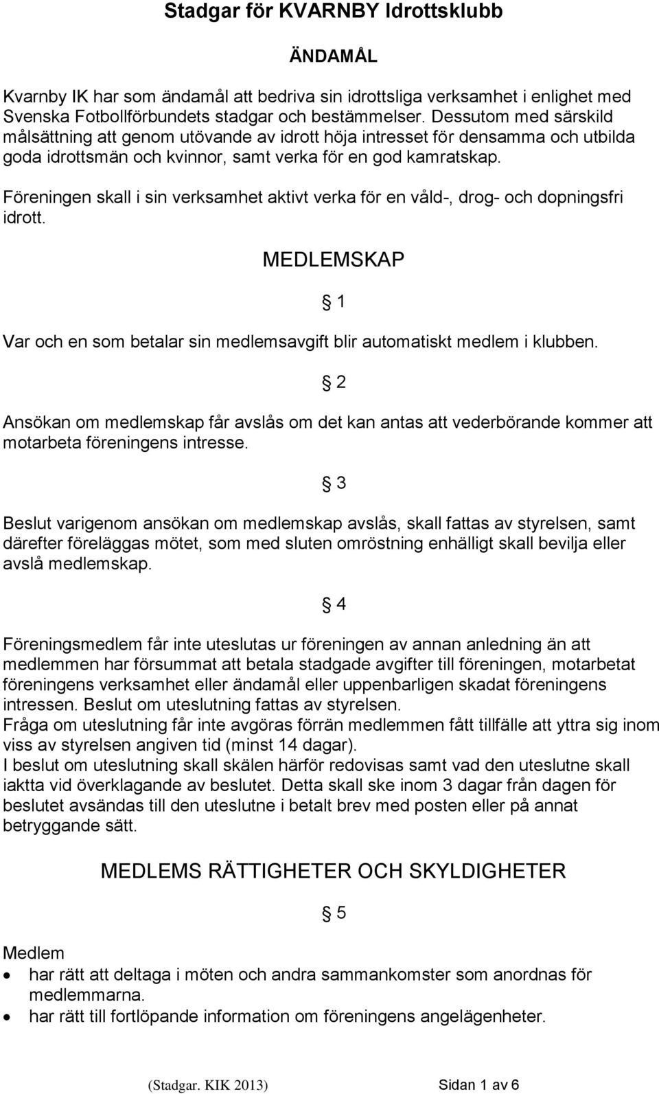 Föreningen skall i sin verksamhet aktivt verka för en våld-, drog- och dopningsfri idrott. MEDLEMSKAP Var och en som betalar sin medlemsavgift blir automatiskt medlem i klubben.