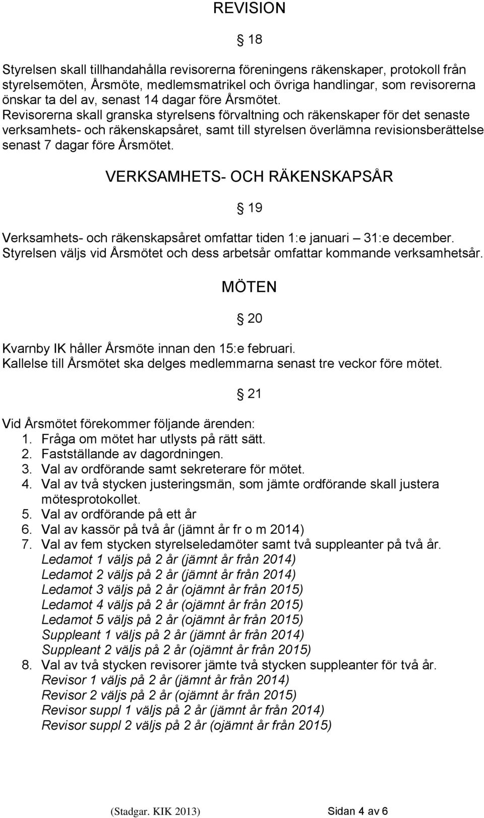 Revisorerna skall granska styrelsens förvaltning och räkenskaper för det senaste verksamhets- och räkenskapsåret, samt till styrelsen överlämna revisionsberättelse senast 7 dagar före Årsmötet.