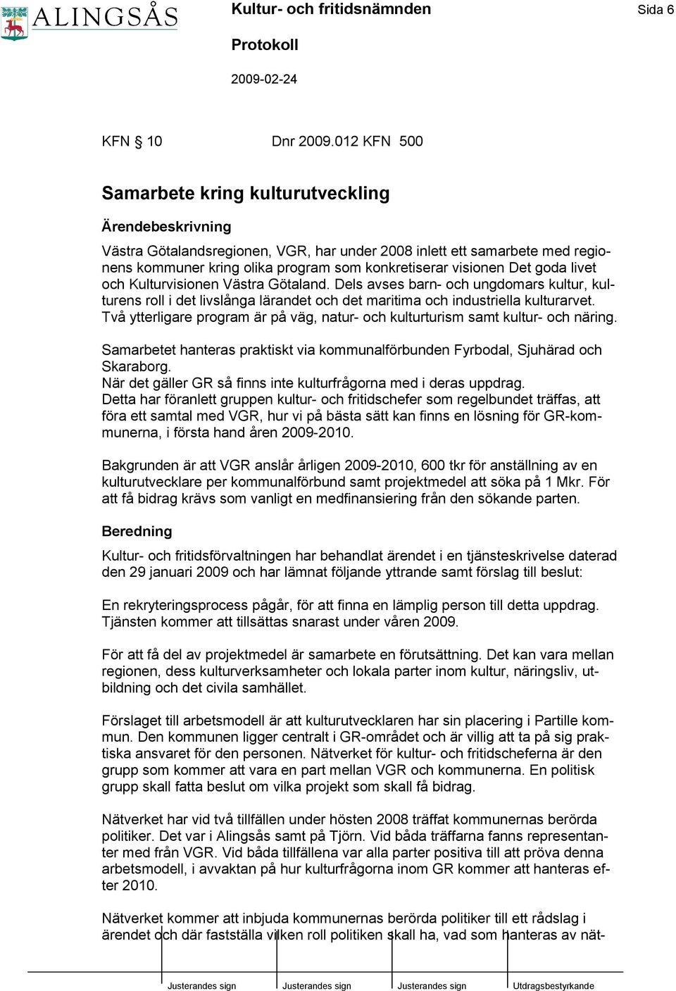 Det goda livet och Kulturvisionen Västra Götaland. Dels avses barn- och ungdomars kultur, kulturens roll i det livslånga lärandet och det maritima och industriella kulturarvet.