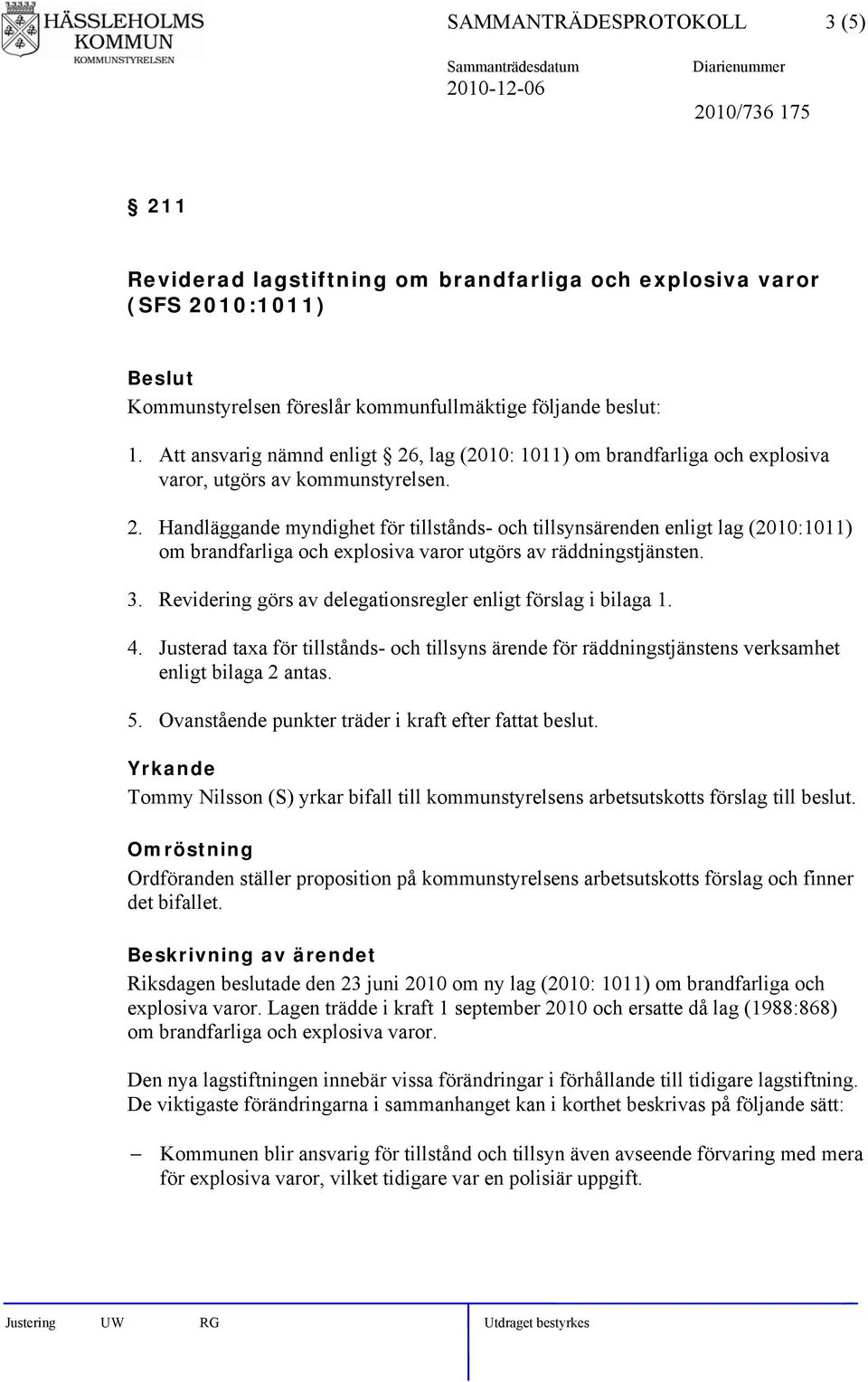 Revidering görs av delegationsregler enligt förslag i bilaga 1. 4. Justerad taxa för tillstånds- och tillsyns ärende för räddningstjänstens verksamhet 5.