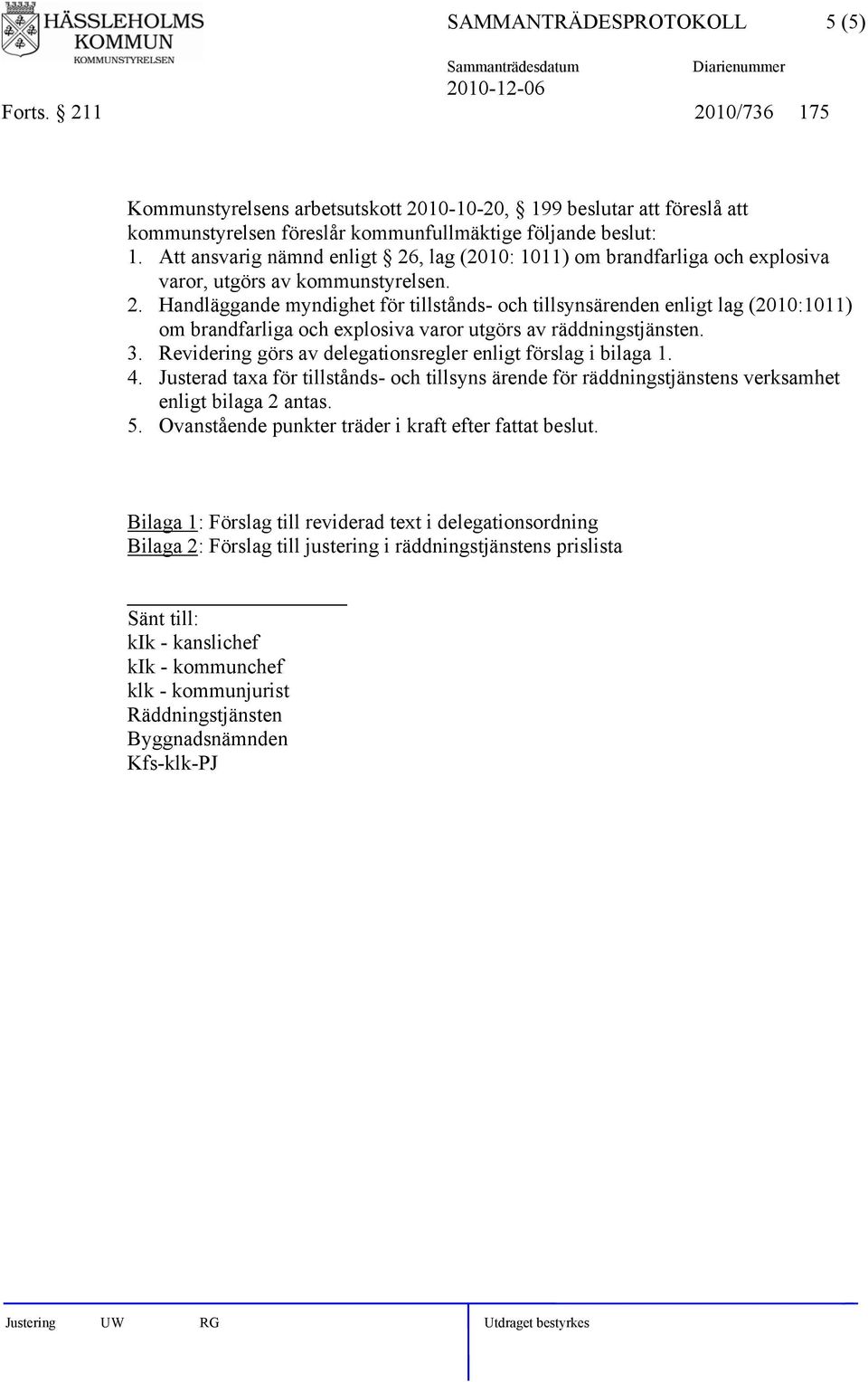 Revidering görs av delegationsregler enligt förslag i bilaga 1. 4. Justerad taxa för tillstånds- och tillsyns ärende för räddningstjänstens verksamhet 5.