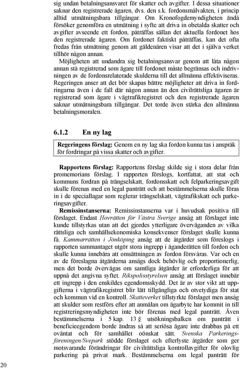 ägaren. Om fordonet faktiskt påträffas, kan det ofta fredas från utmätning genom att gäldenären visar att det i själva verket tillhör någon annan.