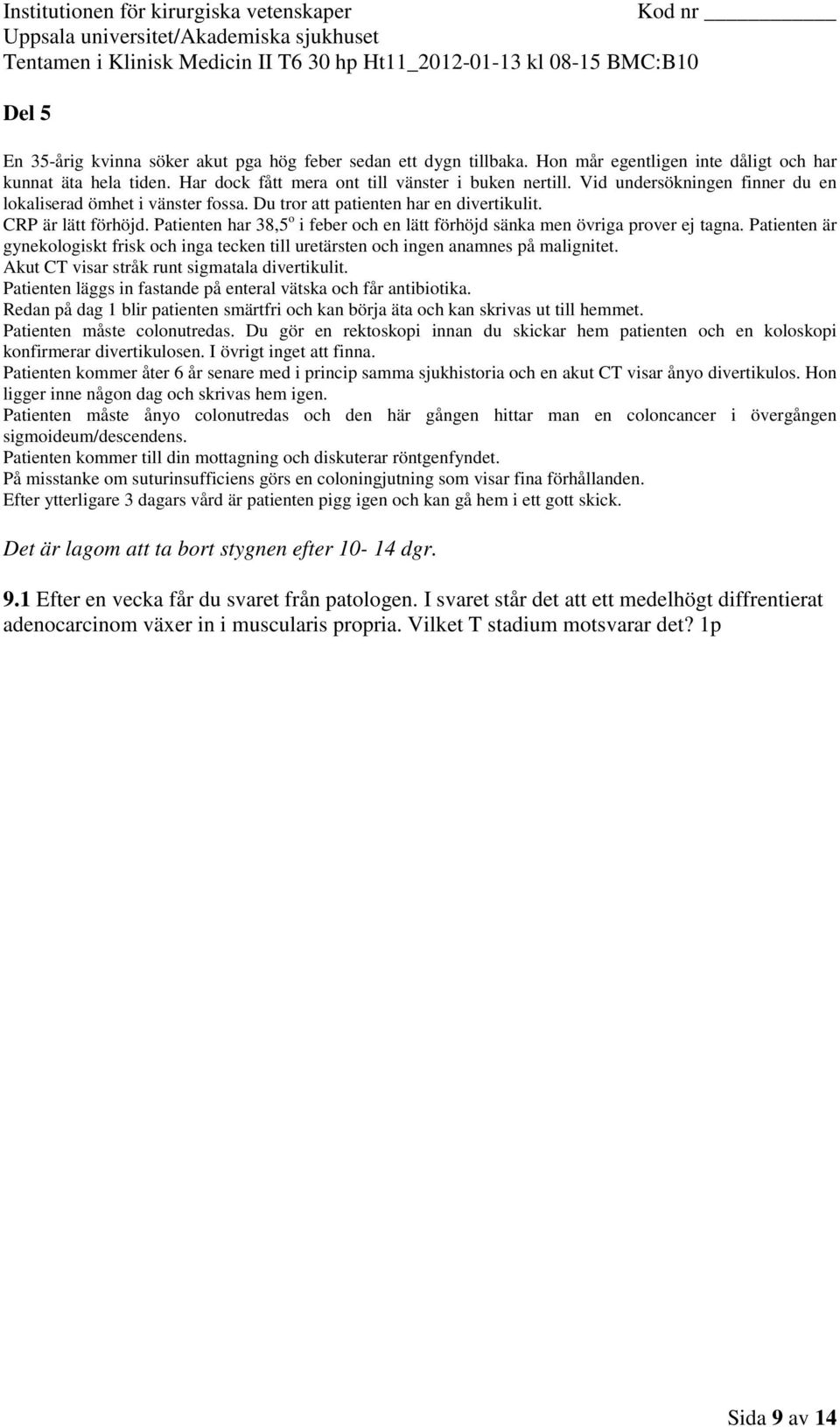 Patienten läggs in fastande på enteral vätska och får antibiotika. Redan på dag 1 blir patienten smärtfri och kan börja äta och kan skrivas ut till hemmet. Patienten måste colonutredas.