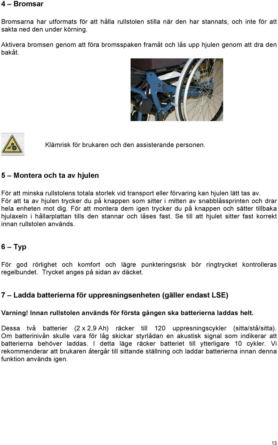 5 Montera och ta av hjulen För att minska rullstolens totala storlek vid transport eller förvaring kan hjulen lätt tas av.