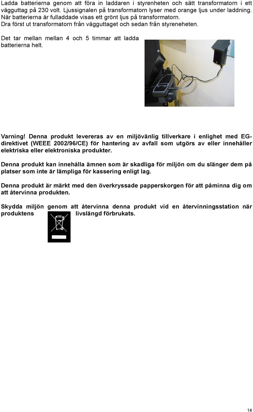 Det tar mellan mellan 4 och 5 timmar att ladda batterierna helt. Varning!
