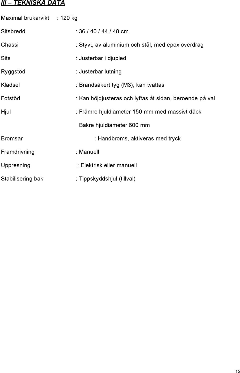 höjdjusteras och lyftas åt sidan, beroende på val : Främre hjuldiameter 150 mm med massivt däck Bakre hjuldiameter 600 mm Bromsar