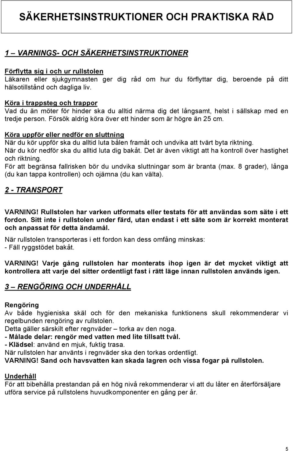 Försök aldrig köra över ett hinder som är högre än 25 cm. Köra uppför eller nedför en sluttning När du kör uppför ska du alltid luta bålen framåt och undvika att tvärt byta riktning.