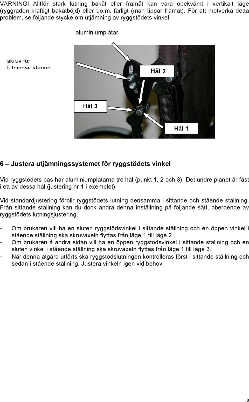 aluminiumplåtar skruv för lutningsjustering Hål 2 Hål 3 Hål 1 6 Justera utjämningssystemet för ryggstödets vinkel Vid ryggstödets bas har aluminiumplåtarna tre hål (punkt 1, 2 och 3).