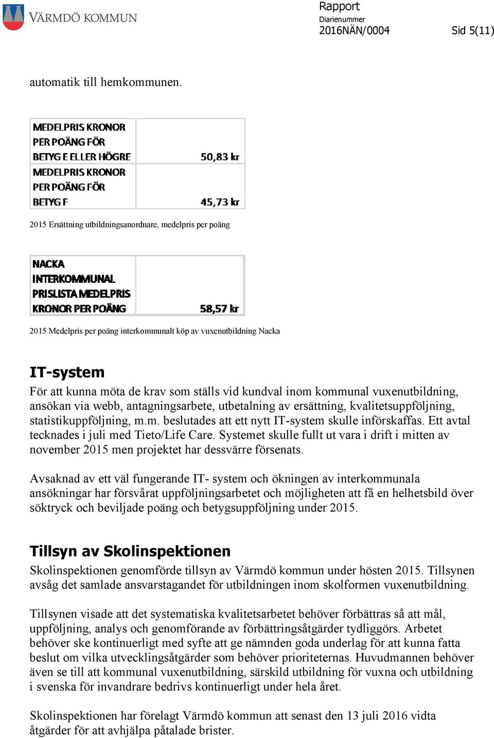 kommunal vuxenutbildning, ansökan via webb, antagningsarbete, utbetalning av ersättning, kvalitetsuppföljning, statistikuppföljning, m.m. beslutades att ett nytt IT-system skulle införskaffas.