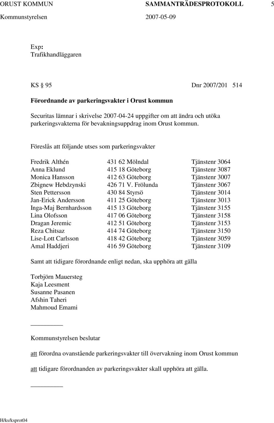 Föreslås att följande utses som parkeringsvakter Fredrik Althén 431 62 Mölndal Tjänstenr 3064 Anna Eklund 415 18 Göteborg Tjänstenr 3087 Monica Hansson 412 63 Göteborg Tjänstenr 3007 Zbignew