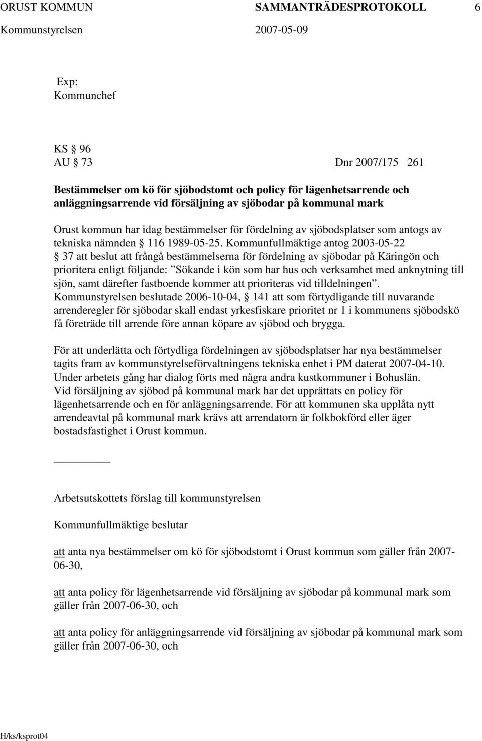 Kommunfullmäktige antog 2003-05-22 37 att beslut att frångå bestämmelserna för fördelning av sjöbodar på Käringön och prioritera enligt följande: Sökande i kön som har hus och verksamhet med