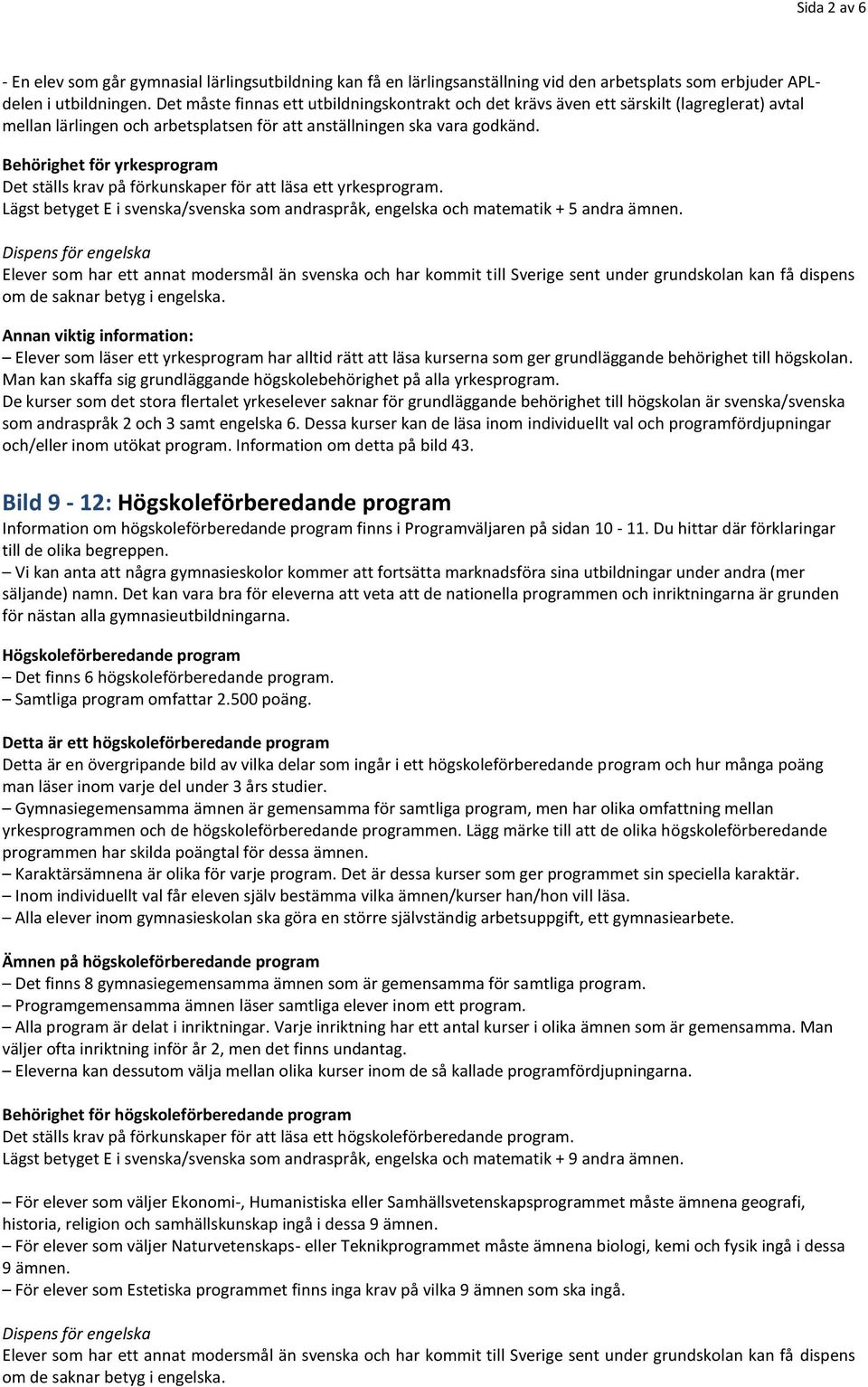 Behörighet för yrkesprogram Det ställs krav på förkunskaper för att läsa ett yrkesprogram. Lägst betyget E i svenska/svenska som andraspråk, engelska och matematik + 5 andra ämnen.