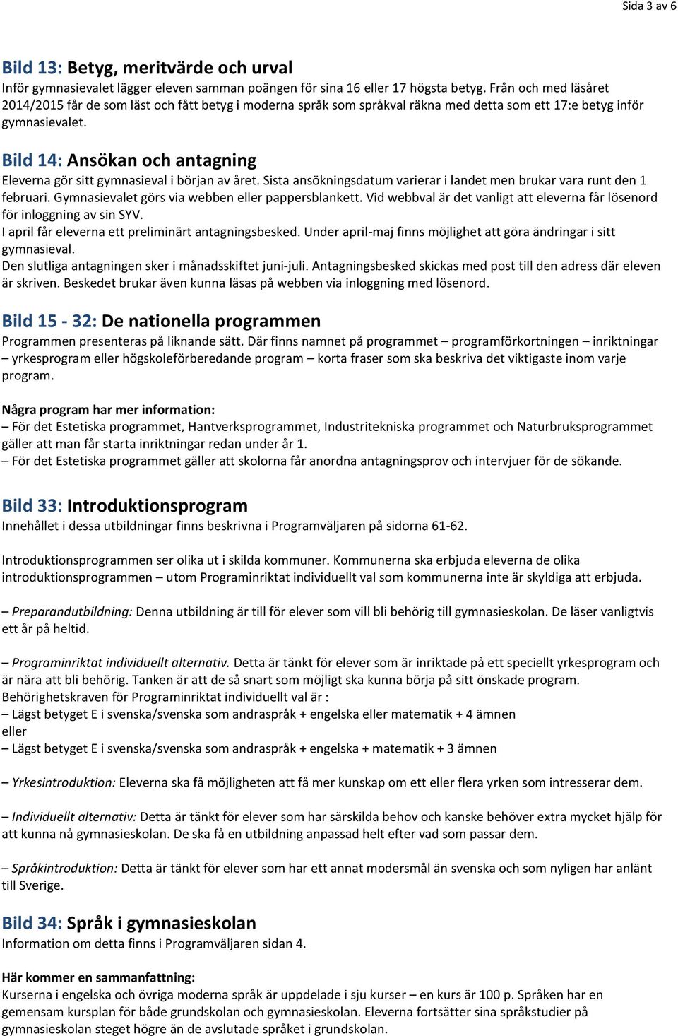 Bild 14: Ansökan och antagning Eleverna gör sitt gymnasieval i början av året. Sista ansökningsdatum varierar i landet men brukar vara runt den 1 februari.