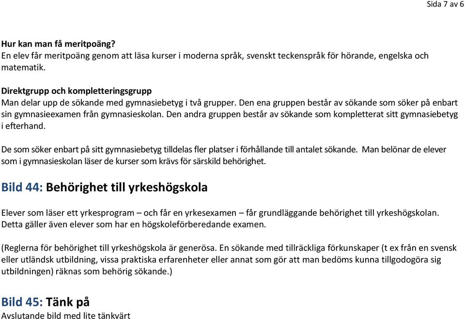 Den andra gruppen består av sökande som kompletterat sitt gymnasiebetyg i efterhand. De som söker enbart på sitt gymnasiebetyg tilldelas fler platser i förhållande till antalet sökande.