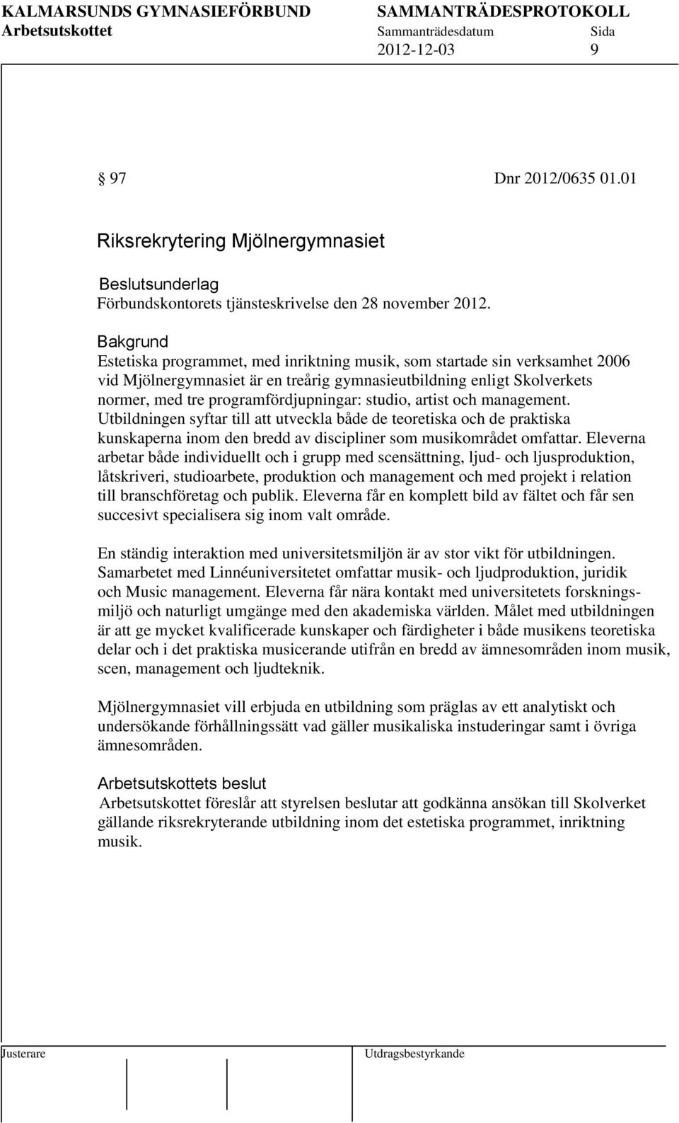 artist och management. Utbildningen syftar till att utveckla både de teoretiska och de praktiska kunskaperna inom den bredd av discipliner som musikområdet omfattar.