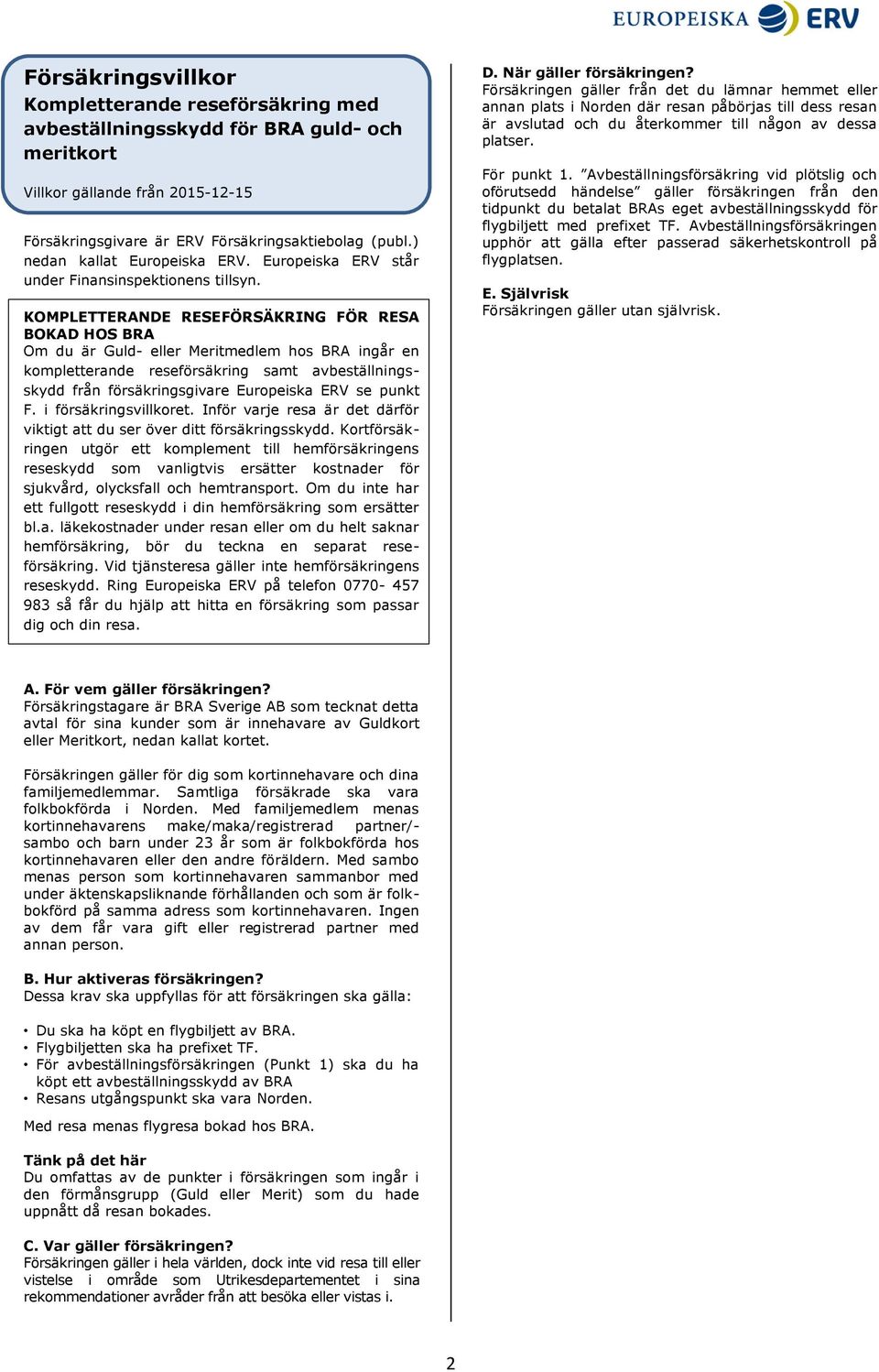 KOMPLETTERANDE RESEFÖRSÄKRING FÖR RESA BOKAD HOS BRA Om du är Guld- eller Meritmedlem hos BRA ingår en kompletterande reseförsäkring samt avbeställningsskydd från försäkringsgivare Europeiska ERV se