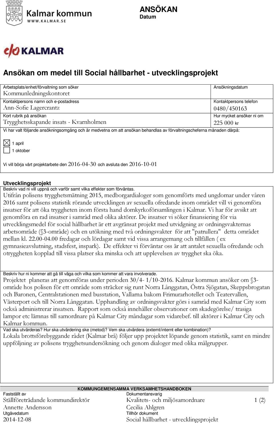 medvetna om att ansökan behandlas av förvaltningscheferna månaden därpå: 1 april 1 oktober Vi vill börja vårt projektarbete den 2016-04-30 och avsluta den 2016-10-01 Utvecklingsprojekt Beskriv vad ni