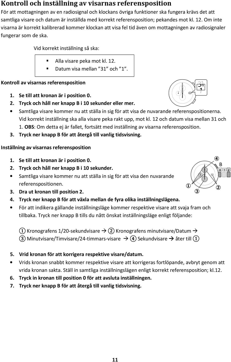 Vid korrekt inställning så ska: Kontroll av visarnas referensposition Alla visare peka mot kl. 12. Datum visa mellan 31 och 1. 1. Se till att kronan är i position 0. 2.