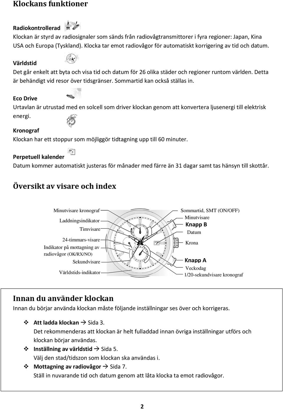 Detta är behändigt vid resor över tidsgränser. Sommartid kan också ställas in. Eco Drive Urtavlan är utrustad med en solcell som driver klockan genom att konvertera ljusenergi till elektrisk energi.