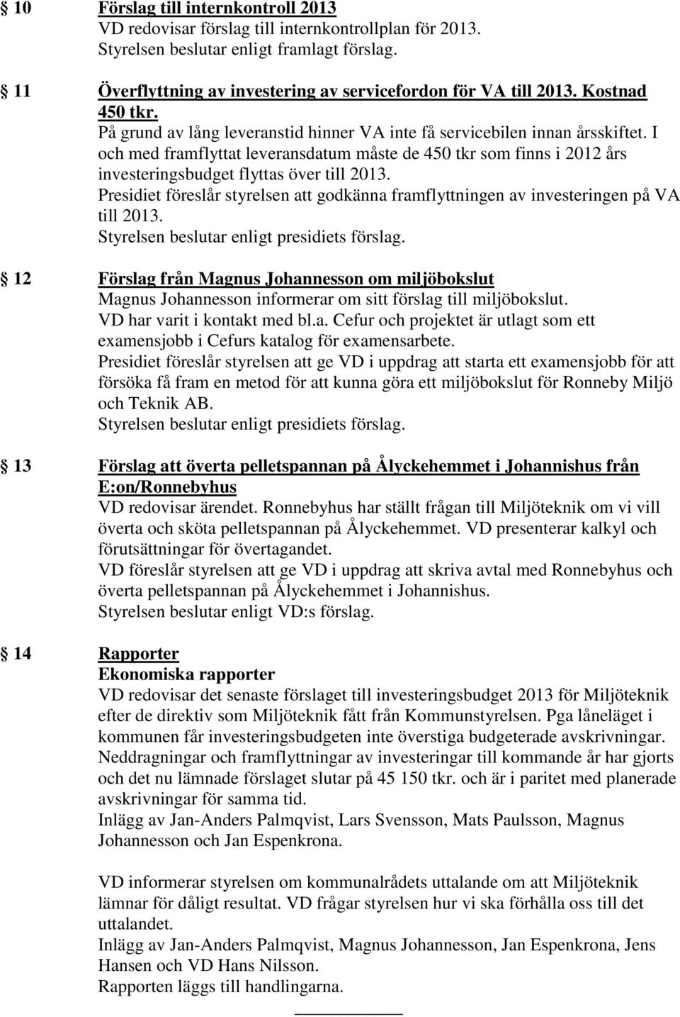 I och med framflyttat leveransdatum måste de 450 tkr som finns i 2012 års investeringsbudget flyttas över till 2013.