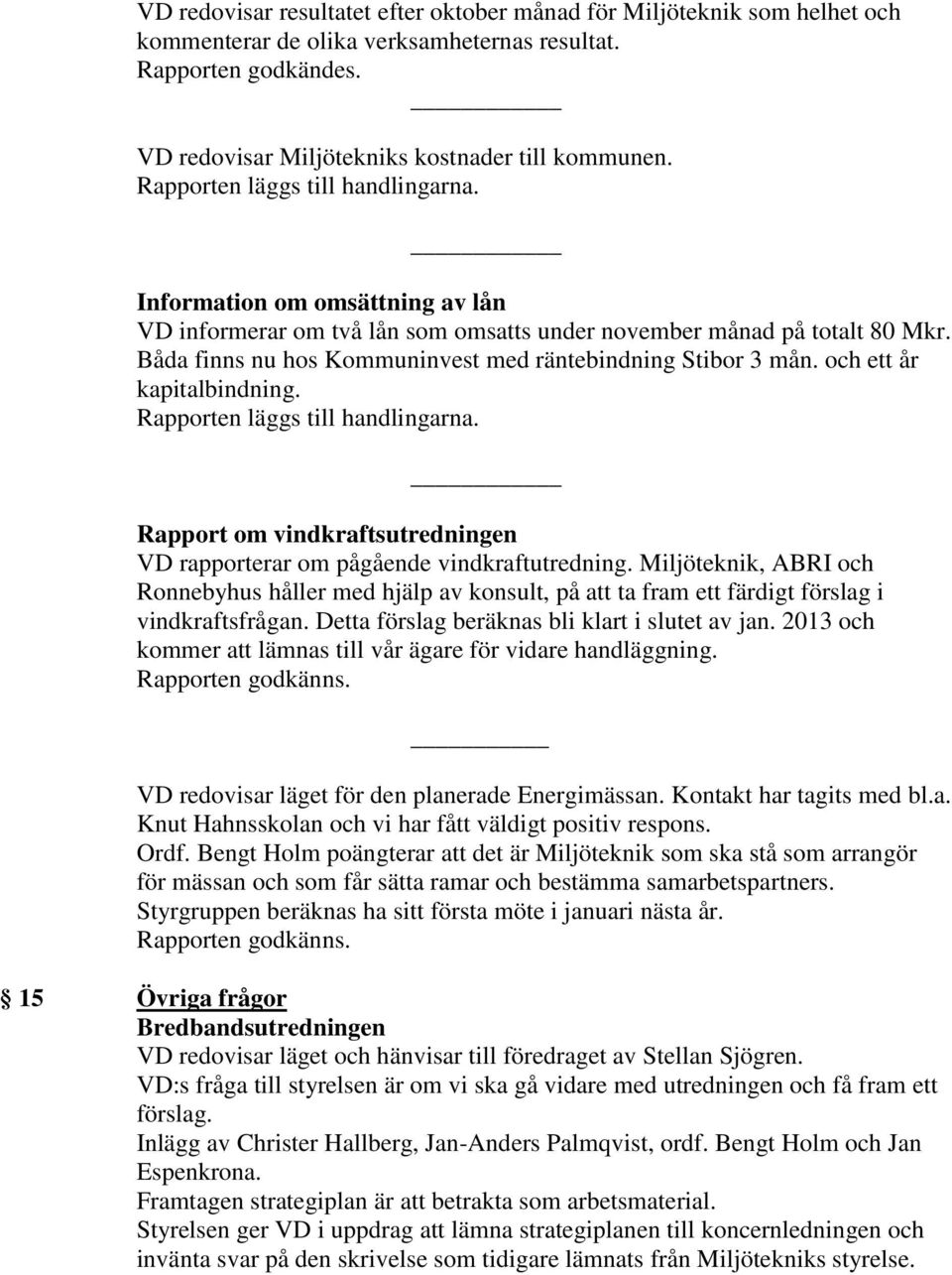 Rapport om vindkraftsutredningen VD rapporterar om pågående vindkraftutredning. Miljöteknik, ABRI och Ronnebyhus håller med hjälp av konsult, på att ta fram ett färdigt förslag i vindkraftsfrågan.