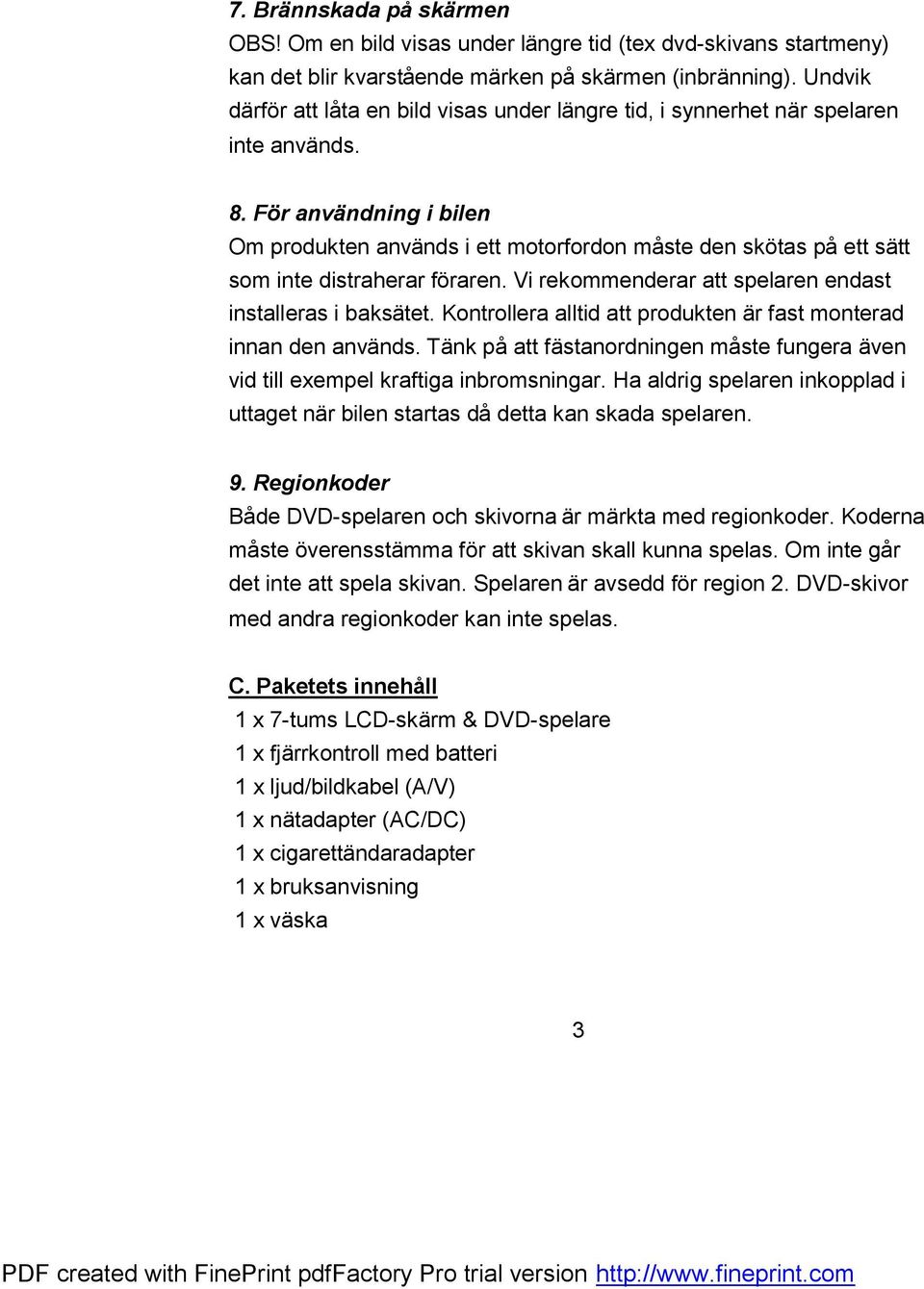 För användning i bilen Om produkten används i ett motorfordon måste den skötas på ett sätt som inte distraherar föraren. Vi rekommenderar att spelaren endast installeras i baksätet.