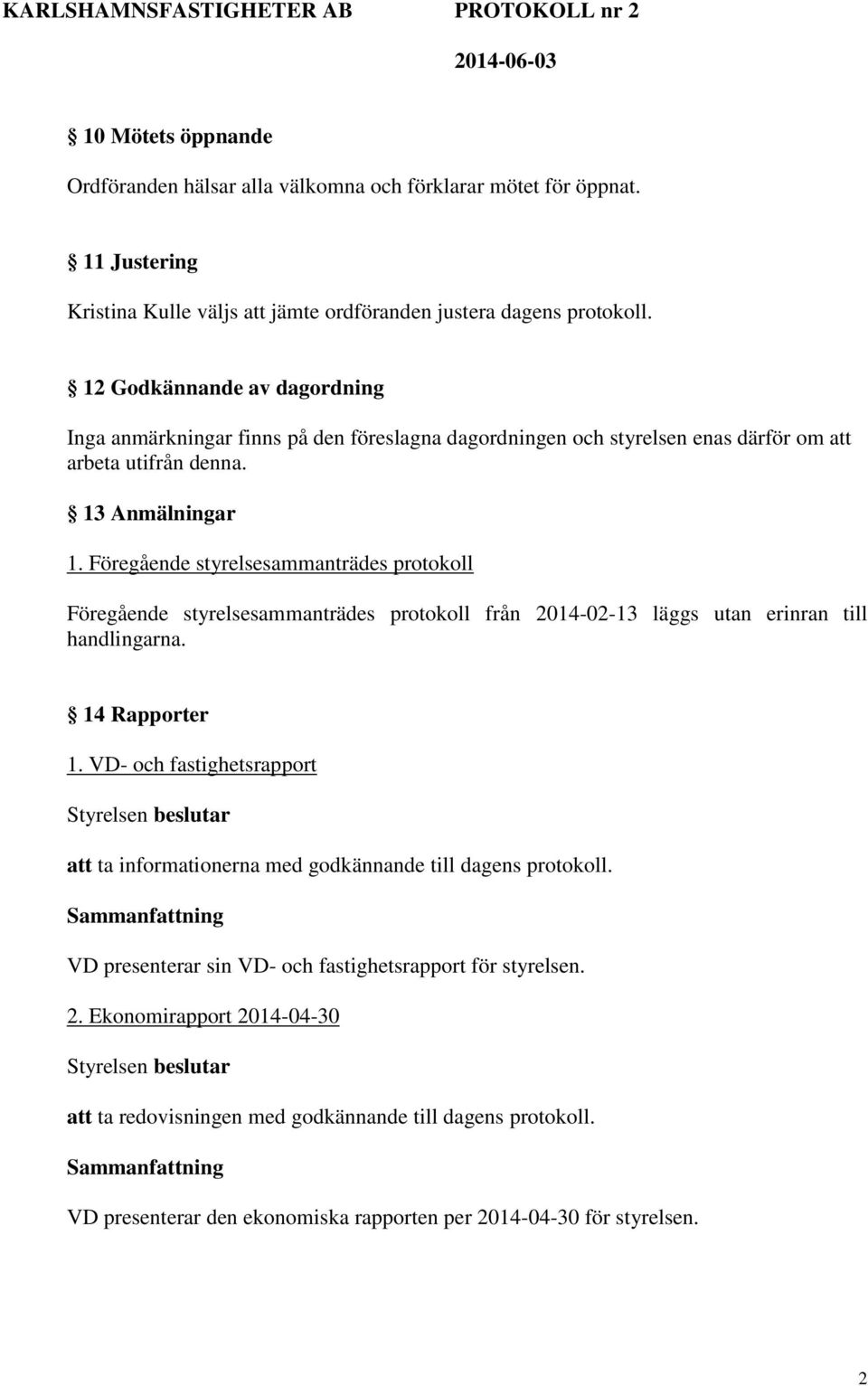 Föregående styrelsesammanträdes protokoll Föregående styrelsesammanträdes protokoll från 2014-02-13 läggs utan erinran till handlingarna. 14 Rapporter 1.