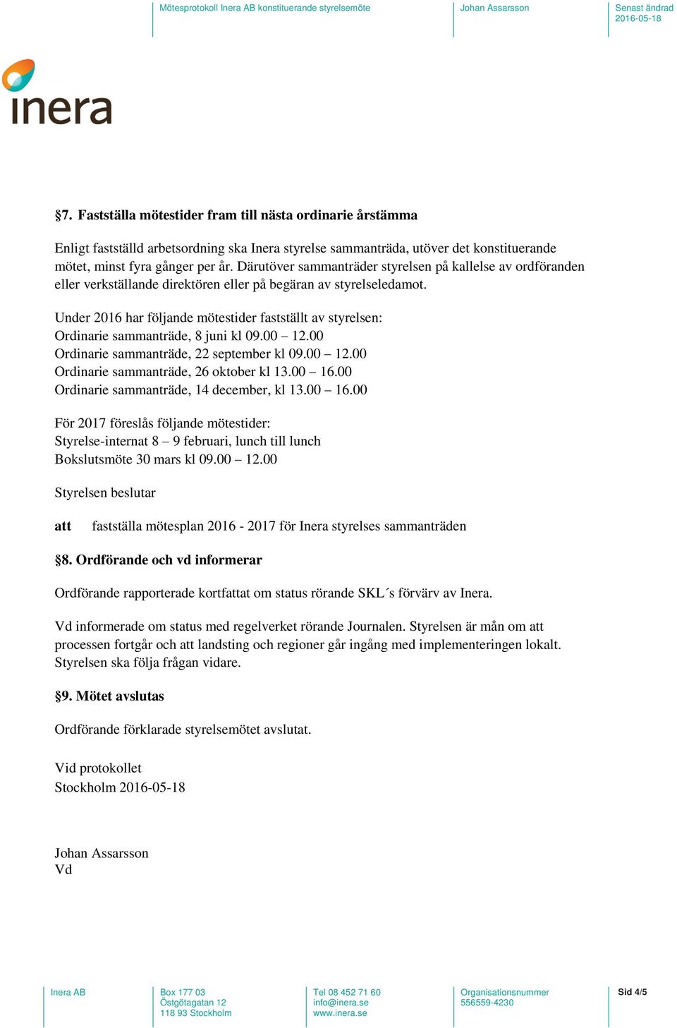 Under 2016 har följande mötestider fastställt av styrelsen: Ordinarie sammanträde, 8 juni kl 09.00 12.00 Ordinarie sammanträde, 22 september kl 09.00 12.00 Ordinarie sammanträde, 26 oktober kl 13.