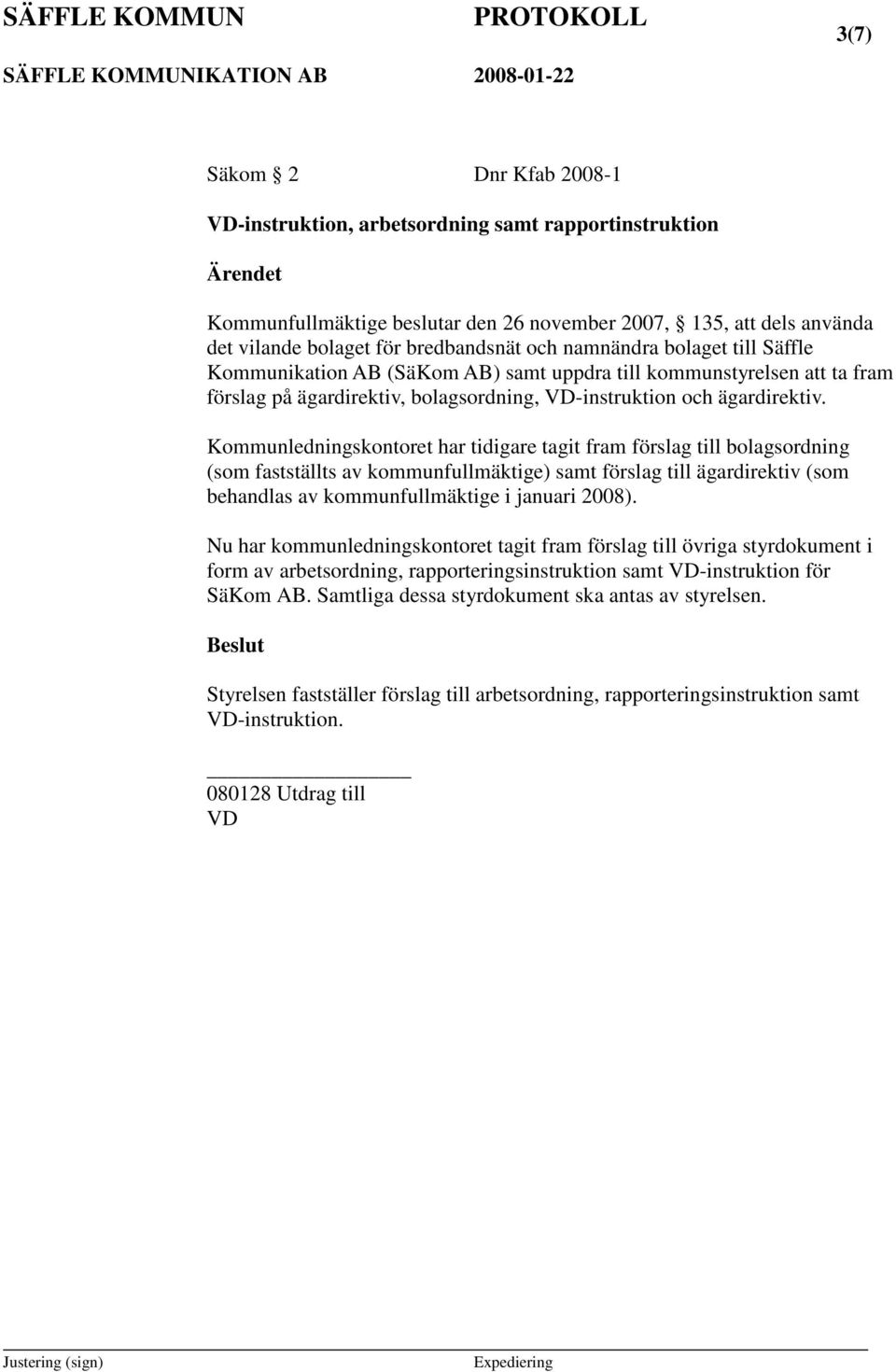 Kommunledningskontoret har tidigare tagit fram förslag till bolagsordning (som fastställts av kommunfullmäktige) samt förslag till ägardirektiv (som behandlas av kommunfullmäktige i januari 2008).