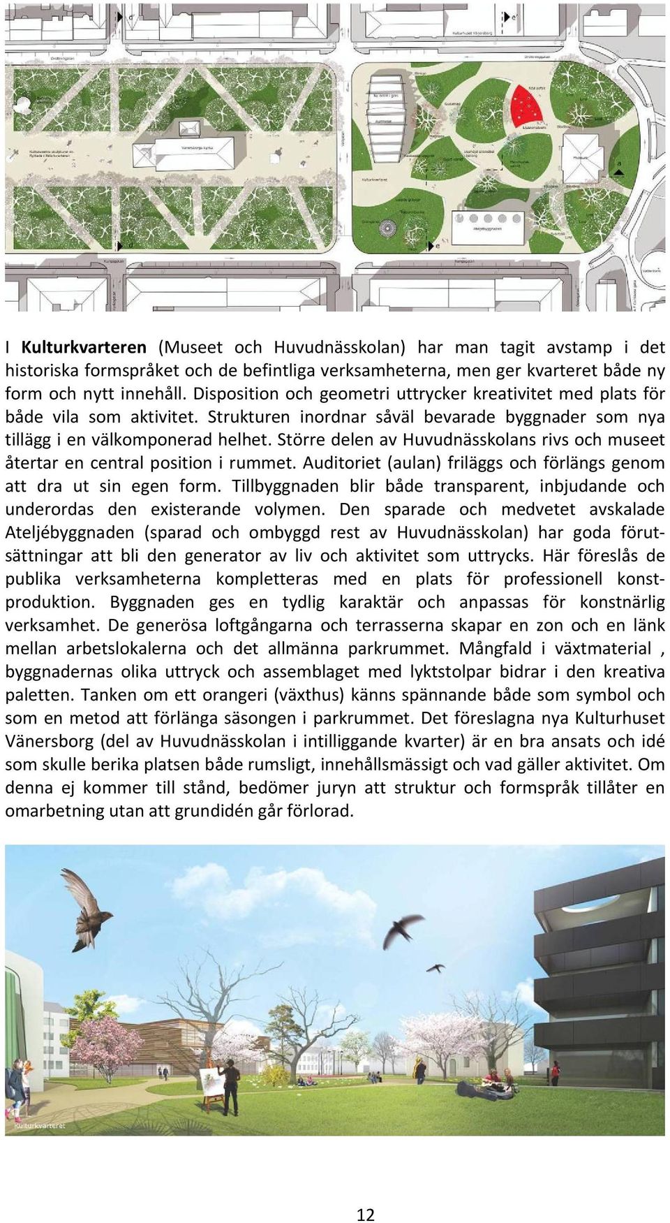 Större delen av Huvudnässkolans rivs och museet återtar en central position i rummet. Auditoriet (aulan) friläggs och förlängs genom att dra ut sin egen form.