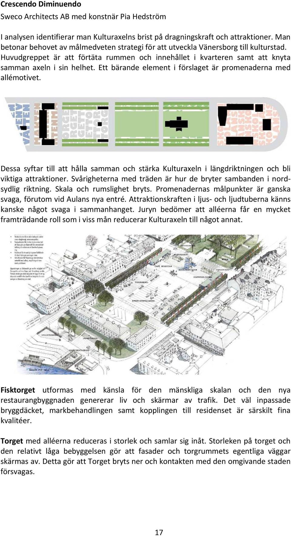 Ett bärande element i förslaget är promenaderna med allémotivet. Dessa syftar till att hålla samman och stärka Kulturaxeln i längdriktningen och bli viktiga attraktioner.