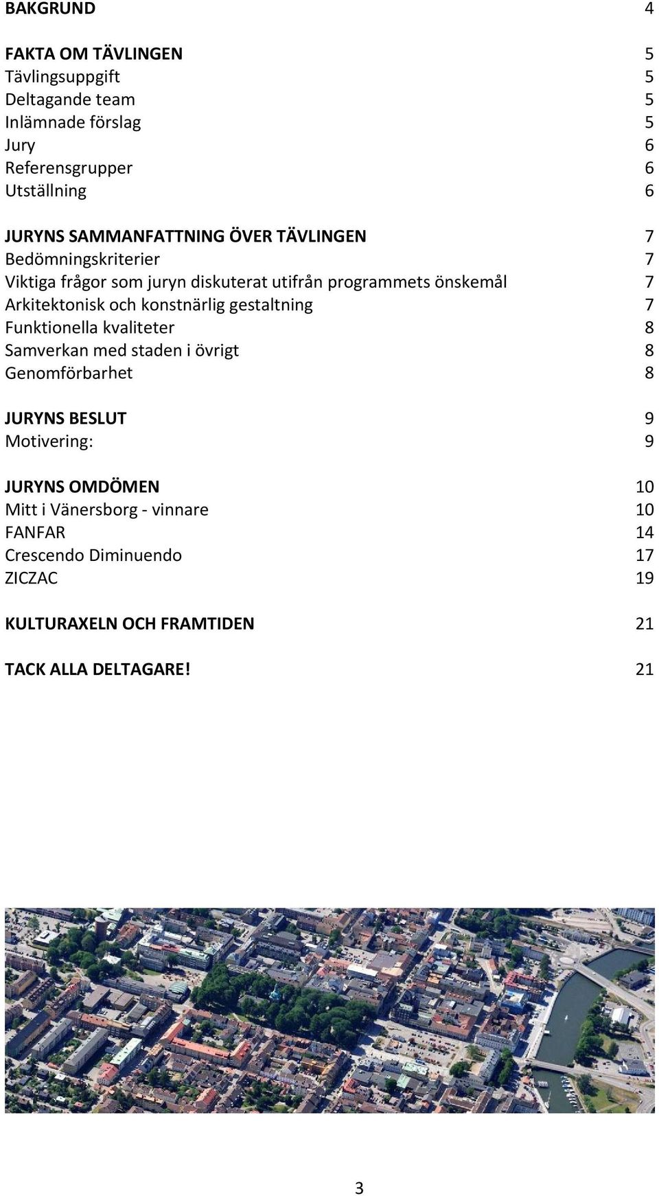 och konstnärlig gestaltning 7 Funktionella kvaliteter 8 Samverkan med staden i övrigt 8 Genomförbarhet 8 JURYNS BESLUT 9 Motivering: 9
