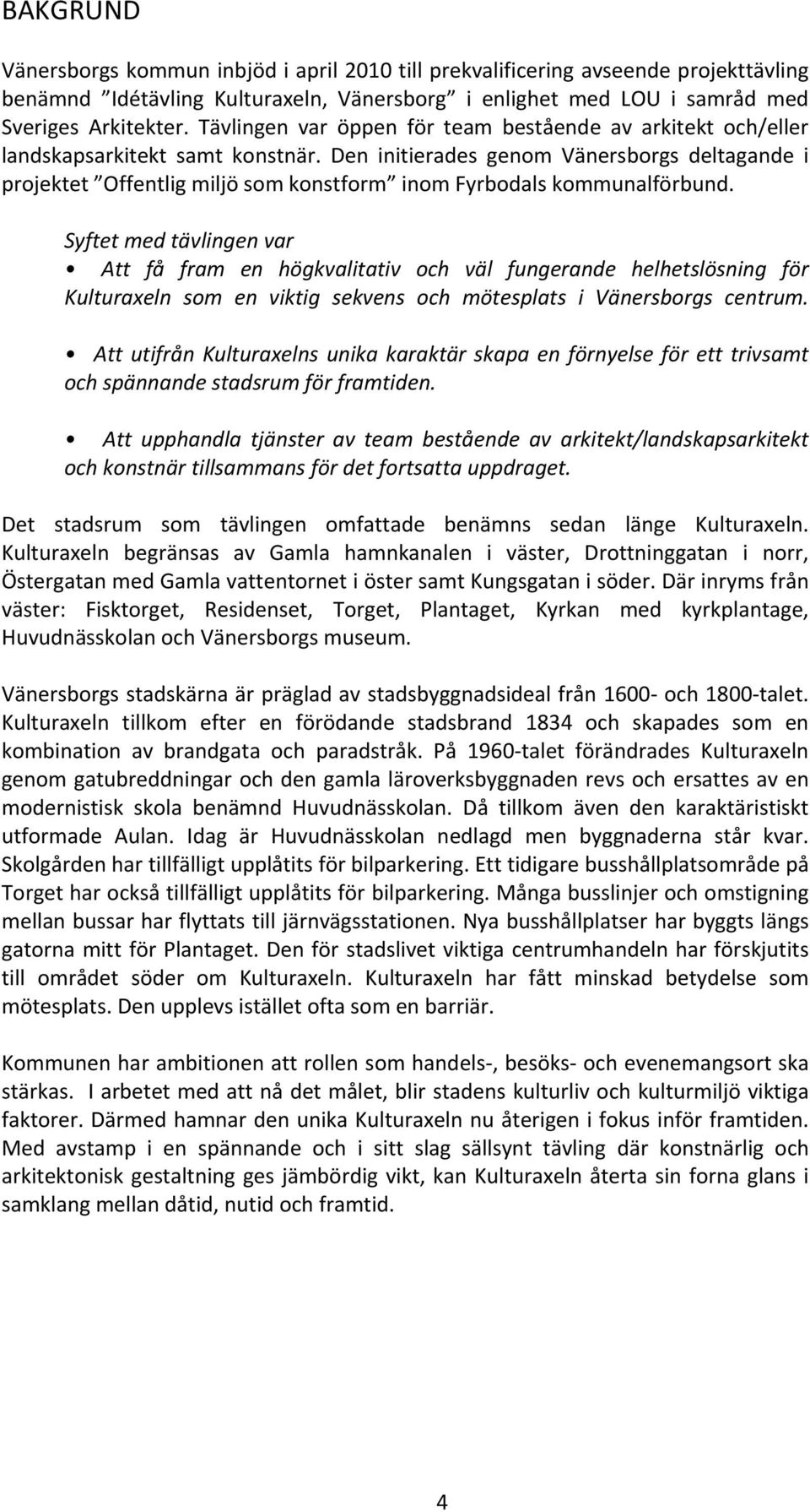 Den initierades genom Vänersborgs deltagande i projektet Offentlig miljö som konstform inom Fyrbodals kommunalförbund.