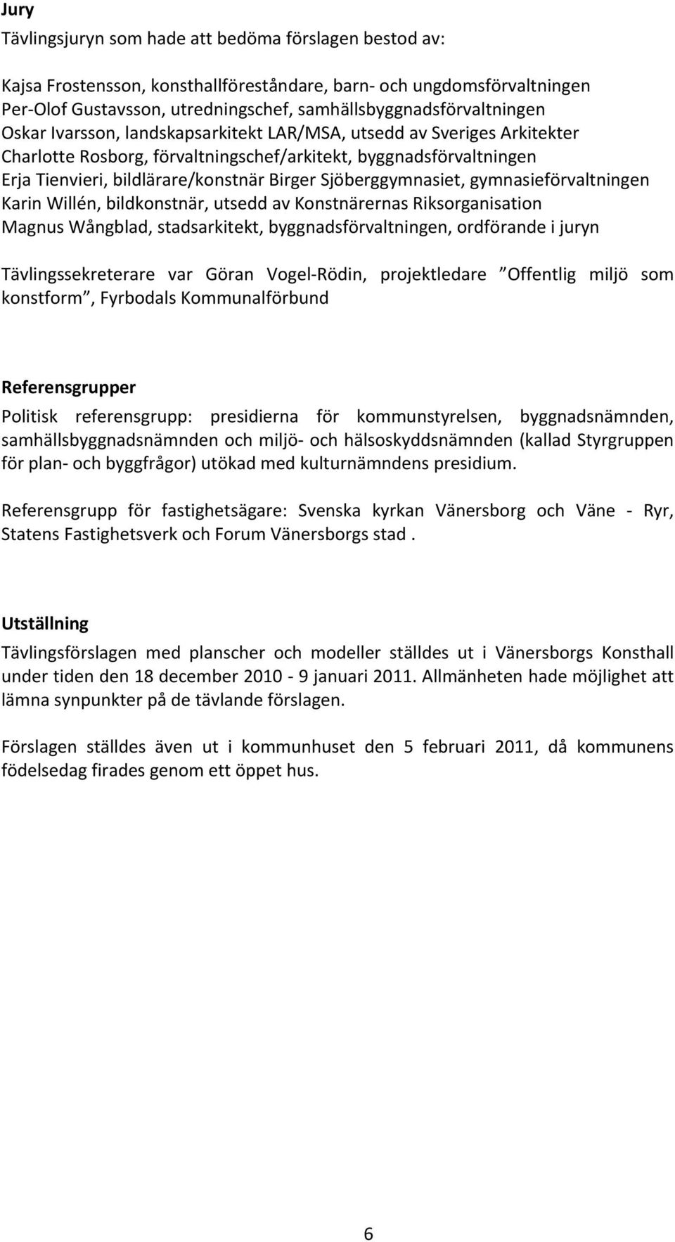 Sjöberggymnasiet, gymnasieförvaltningen Karin Willén, bildkonstnär, utsedd av Konstnärernas Riksorganisation Magnus Wångblad, stadsarkitekt, byggnadsförvaltningen, ordförande i juryn