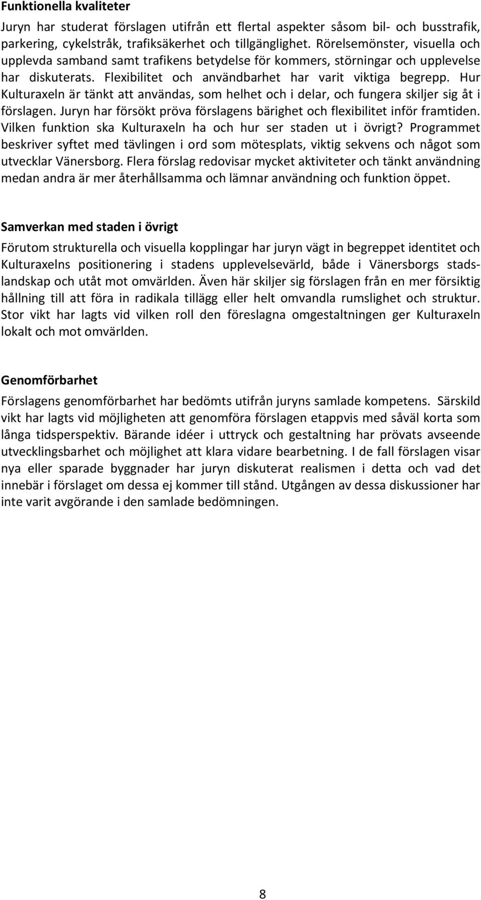 Hur Kulturaxeln är tänkt att användas, som helhet och i delar, och fungera skiljer sig åt i förslagen. Juryn har försökt pröva förslagens bärighet och flexibilitet inför framtiden.