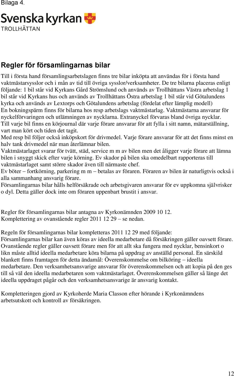 De tre bilarna placeras enligt följande: 1 bil står vid Kyrkans Gård Strömslund och används av Trollhättans Västra arbetslag 1 bil står vid Kyrkans hus och används av Trollhättans Östra arbetslag 1