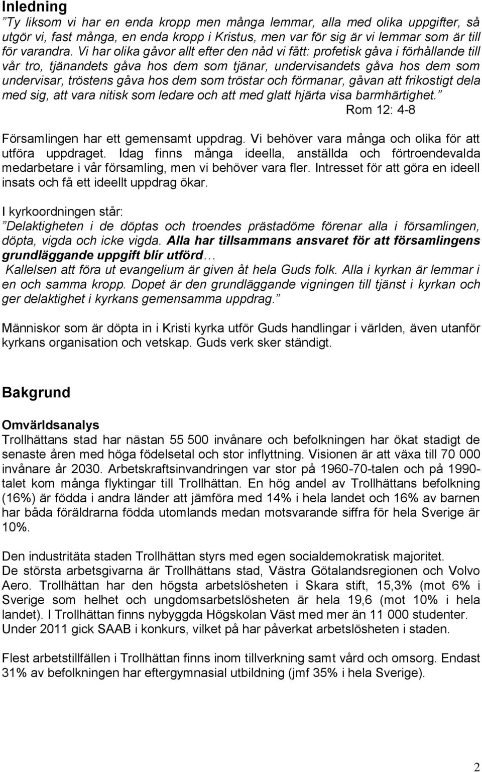 tröstar och förmanar, gåvan att frikostigt dela med sig, att vara nitisk som ledare och att med glatt hjärta visa barmhärtighet. Rom 12: 4-8 Församlingen har ett gemensamt uppdrag.