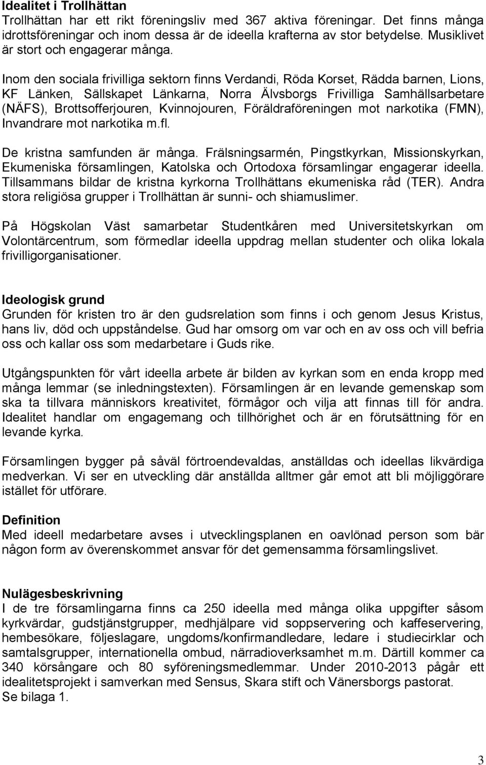 Inom den sociala frivilliga sektorn finns Verdandi, Röda Korset, Rädda barnen, Lions, KF Länken, Sällskapet Länkarna, Norra Älvsborgs Frivilliga Samhällsarbetare (NÄFS), Brottsofferjouren,