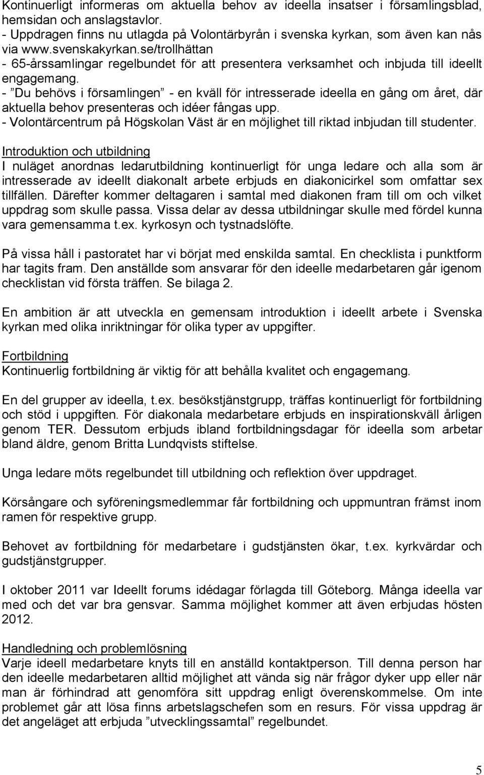 - Du behövs i församlingen - en kväll för intresserade ideella en gång om året, där aktuella behov presenteras och idéer fångas upp.