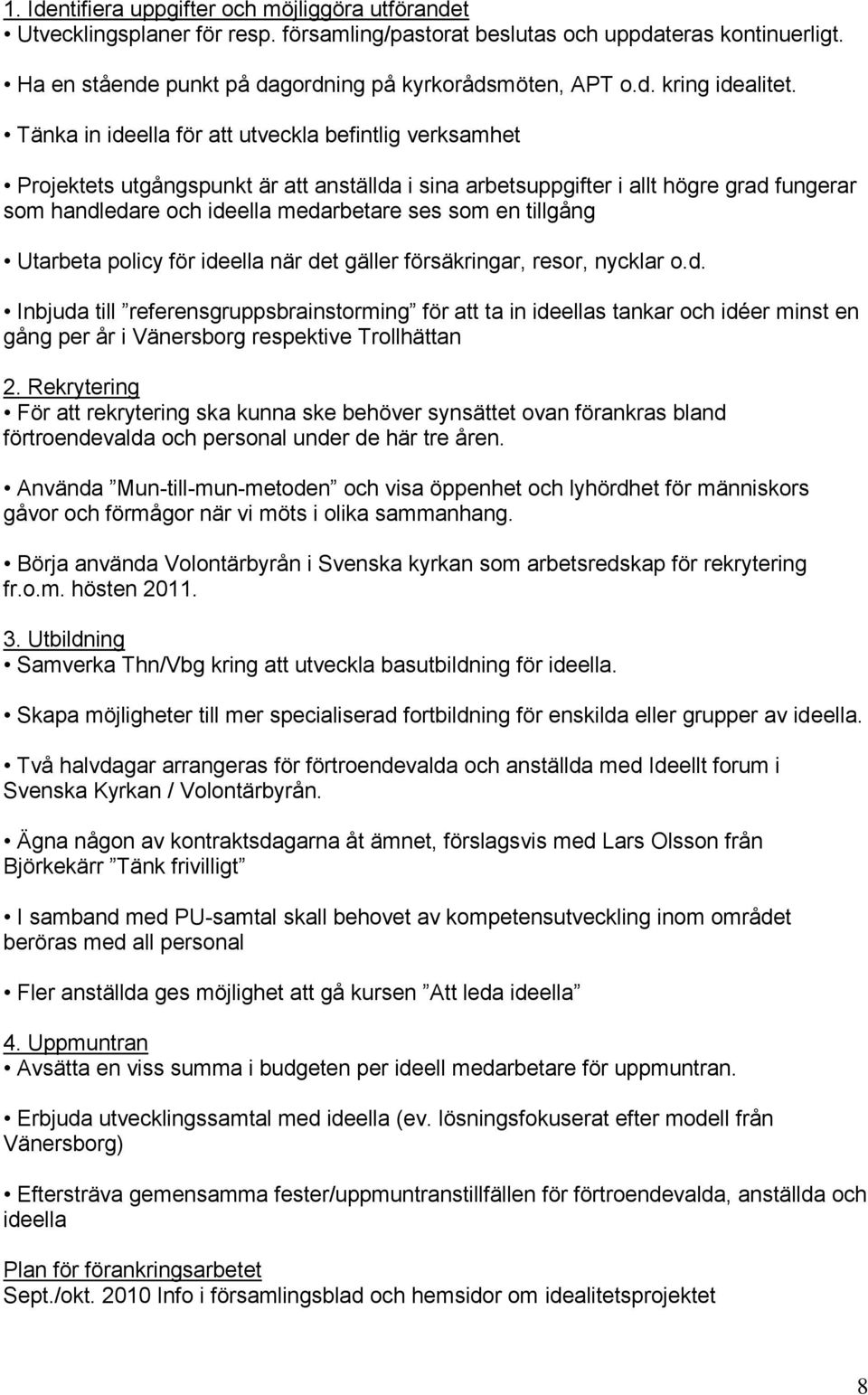 tillgång Utarbeta policy för ideella när det gäller försäkringar, resor, nycklar o.d. Inbjuda till referensgruppsbrainstorming för att ta in ideellas tankar och idéer minst en gång per år i Vänersborg respektive Trollhättan 2.