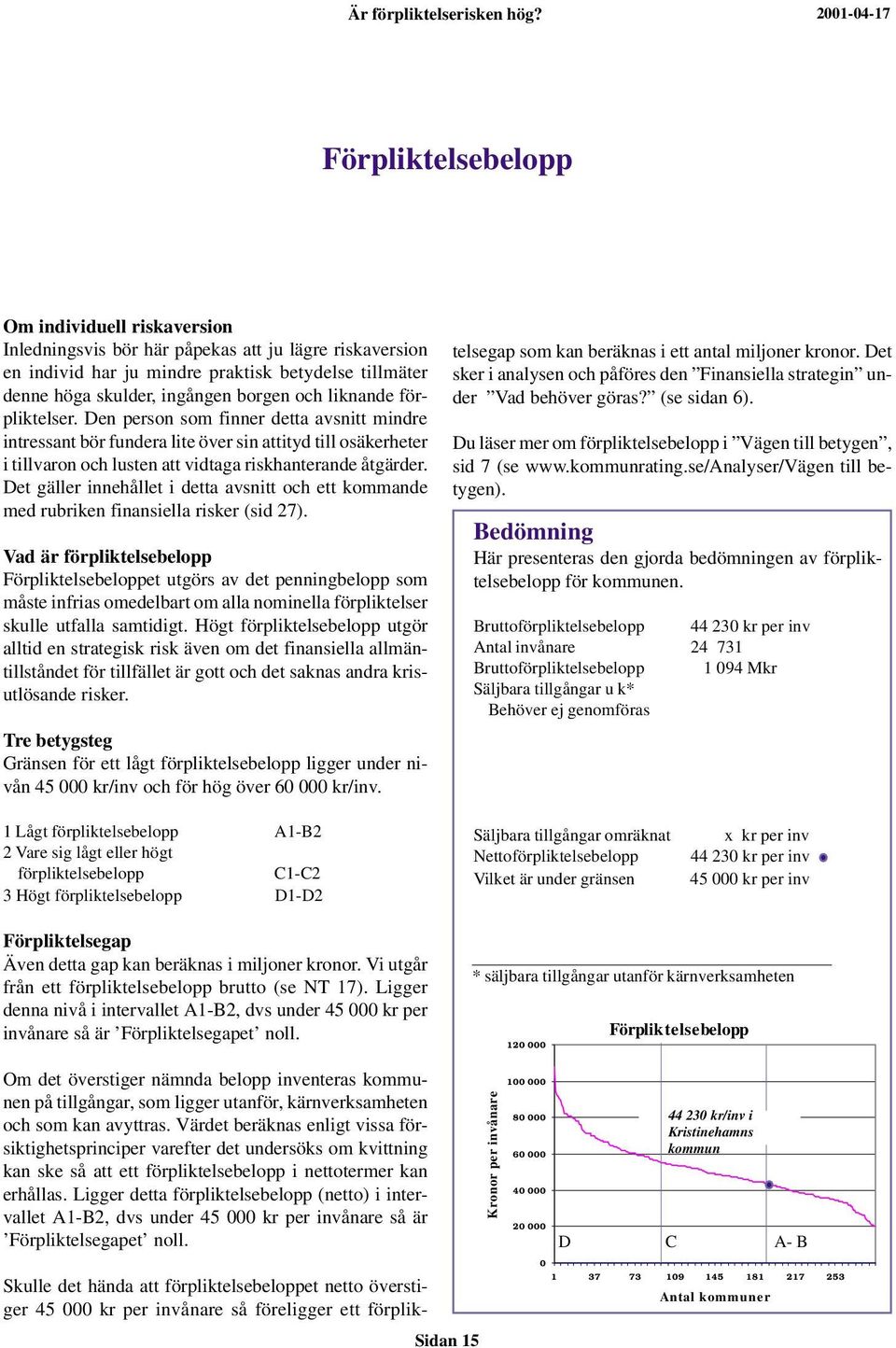 liknande förpliktelser. Den person som finner detta avsnitt mindre intressant bör fundera lite över sin attityd till osäkerheter i tillvaron och lusten att vidtaga riskhanterande åtgärder.