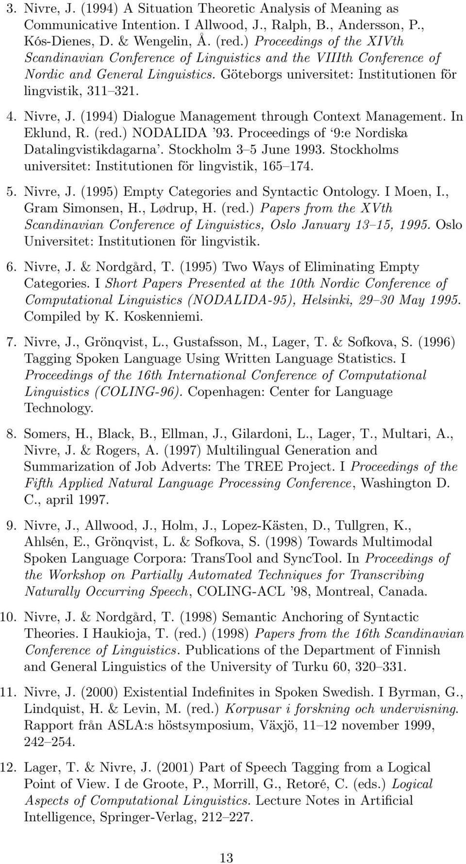 Nivre, J. (1994) Dialogue Management through Context Management. In Eklund, R. (red.) NODALIDA 93. Proceedings of 9:e Nordiska Datalingvistikdagarna. Stockholm 3 5 June 1993.