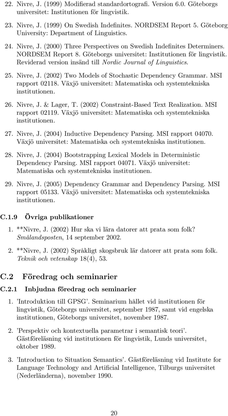 Reviderad version insänd till Nordic Journal of Linguistics. 25. Nivre, J. (2002) Two Models of Stochastic Dependency Grammar. MSI rapport 02118.