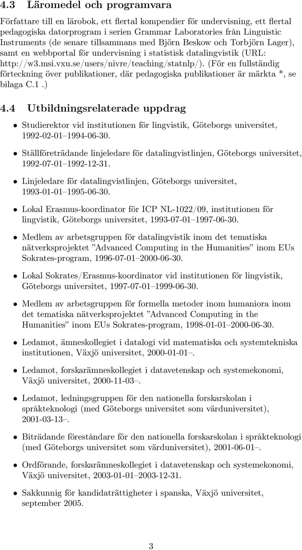(För en fullständig förteckning över publikationer, där pedagogiska publikationer är märkta *, se bilaga C.1.) 4.