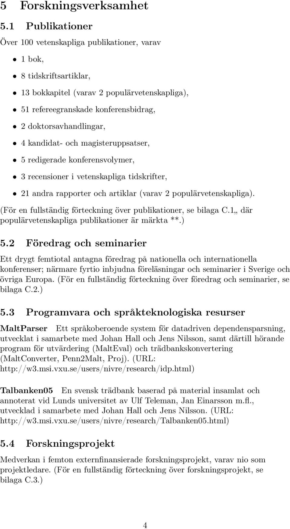 kandidat- och magisteruppsatser, 5 redigerade konferensvolymer, 3 recensioner i vetenskapliga tidskrifter, 21 andra rapporter och artiklar (varav 2 populärvetenskapliga).