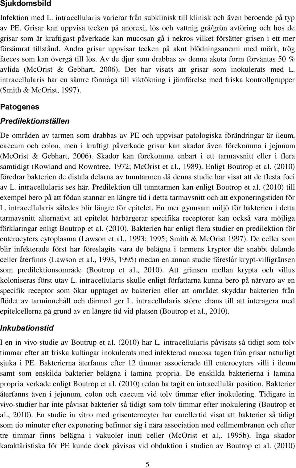 Andra grisar uppvisar tecken på akut blödningsanemi med mörk, trög faeces som kan övergå till lös. Av de djur som drabbas av denna akuta form förväntas 50 % avlida (McOrist & Gebhart, 2006).