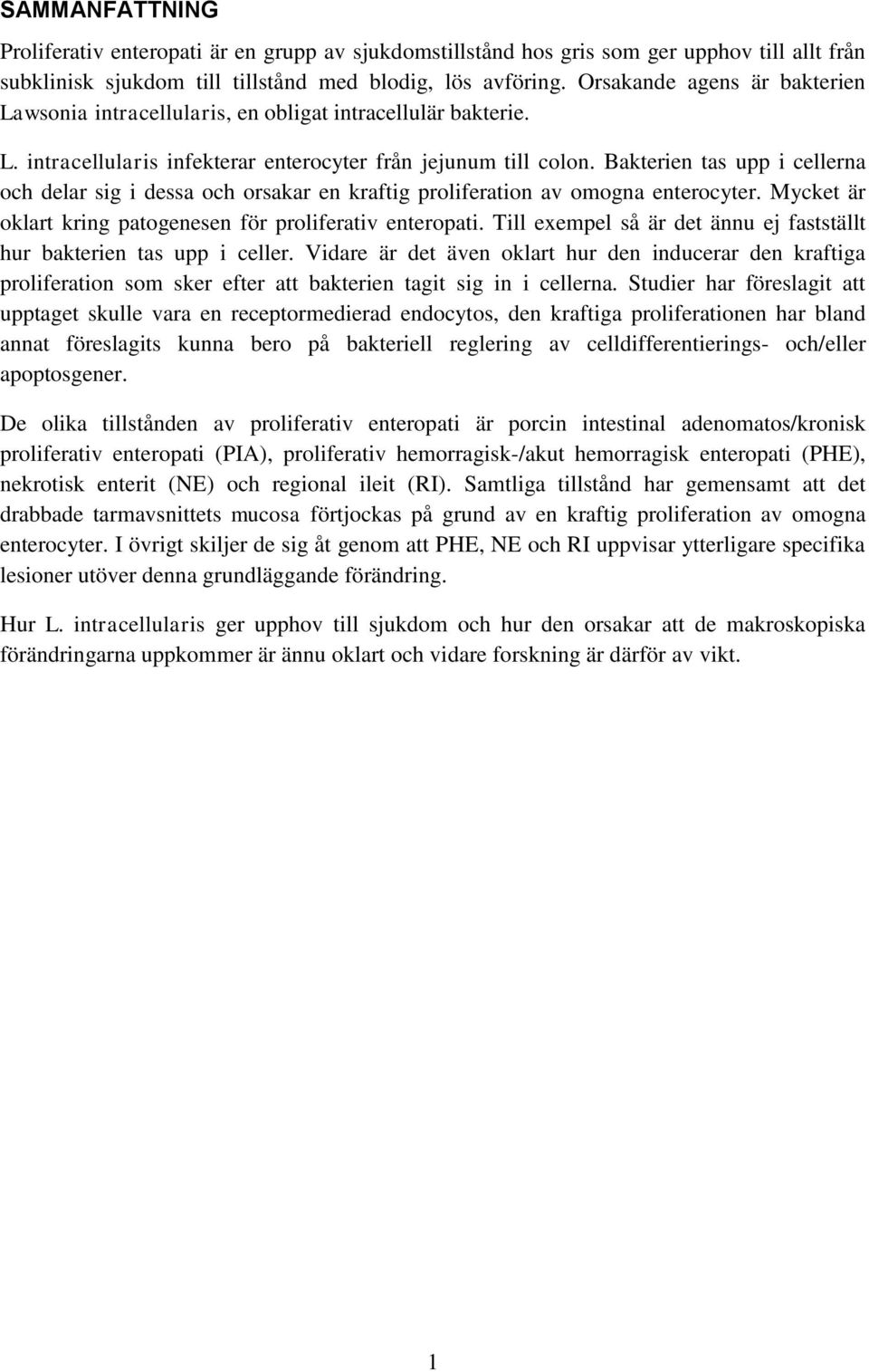 Bakterien tas upp i cellerna och delar sig i dessa och orsakar en kraftig proliferation av omogna enterocyter. Mycket är oklart kring patogenesen för proliferativ enteropati.