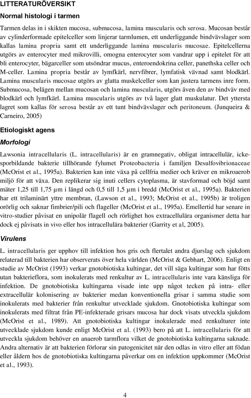 Epitelcellerna utgörs av enterocyter med mikrovilli, omogna enterocyter som vandrar upp i epitelet för att bli enterocyter, bägarceller som utsöndrar mucus, enteroendokrina celler, panethska celler