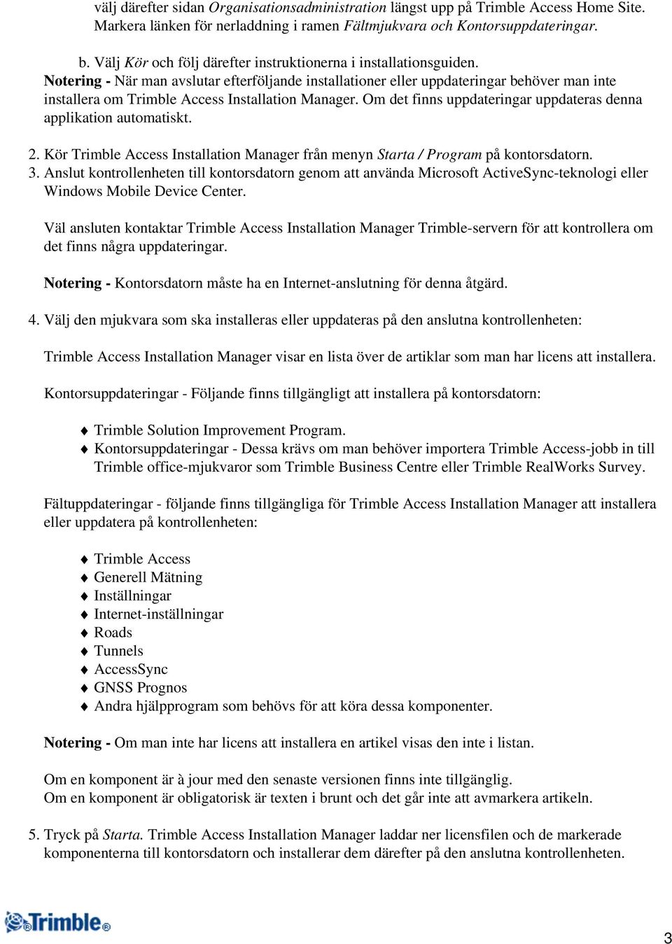 Notering - När man avslutar efterföljande installationer eller uppdateringar behöver man inte installera om Trimble Access Installation Manager.