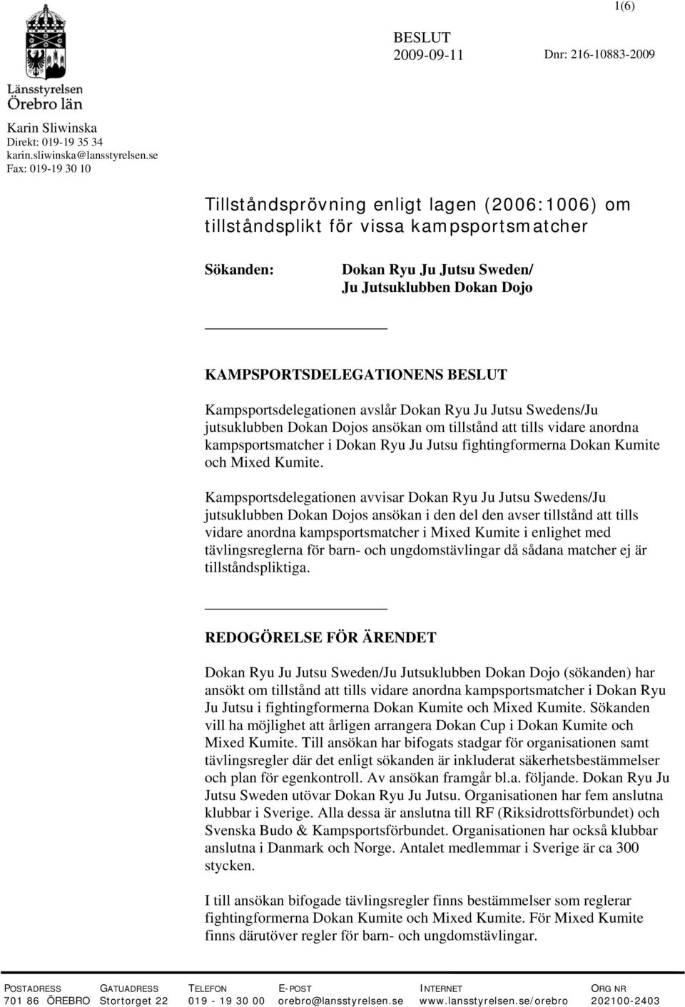 Kampsportsdelegationen avslår Dokan Ryu Ju Jutsu Swedens/Ju jutsuklubben Dokan Dojos ansökan om tillstånd att tills vidare anordna kampsportsmatcher i Dokan Ryu Ju Jutsu fightingformerna Dokan Kumite